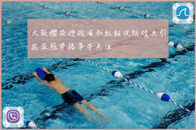 大阪樱花迎战浦和红钻攻防对决引发亚冠资格争夺关注