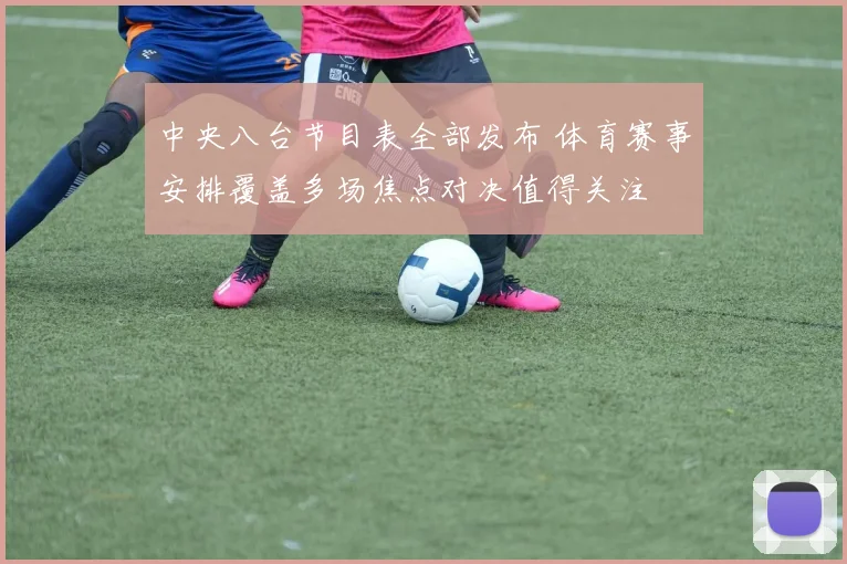 中央八台节目表全部发布 体育赛事安排覆盖多场焦点对决值得关注