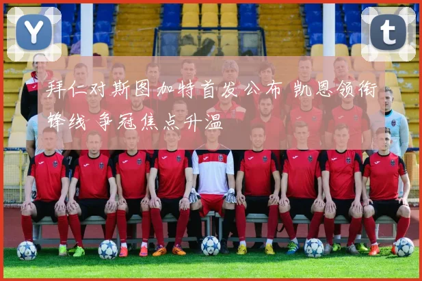 拜仁对斯图加特首发公布 凯恩领衔锋线 争冠焦点升温