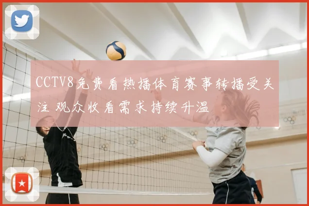 CCTV8免费看热播体育赛事转播受关注 观众收看需求持续升温