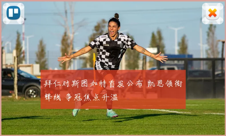 拜仁对斯图加特首发公布 凯恩领衔锋线 争冠焦点升温