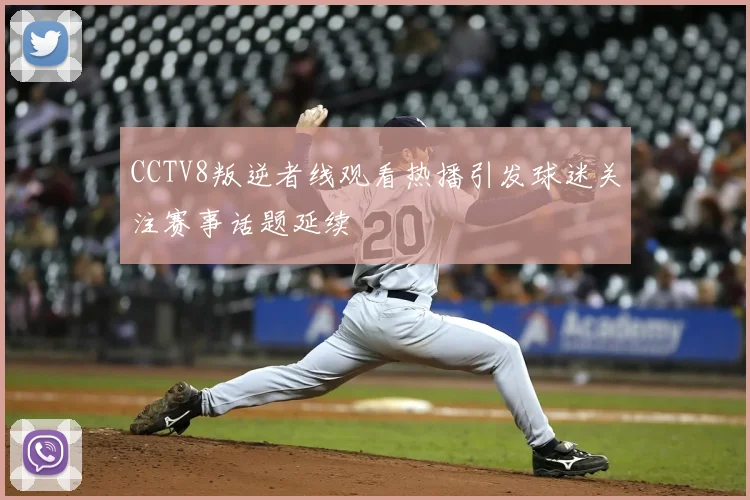 CCTV8叛逆者线观看热播引发球迷关注赛事话题延续