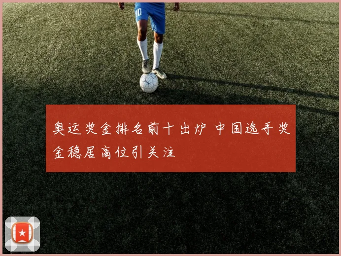 奥运奖金排名前十出炉 中国选手奖金稳居高位引关注